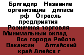 Бригадир › Название организации ­ диписи.рф › Отрасль предприятия ­ Розничная торговля › Минимальный оклад ­ 35 000 - Все города Работа » Вакансии   . Алтайский край,Алейск г.